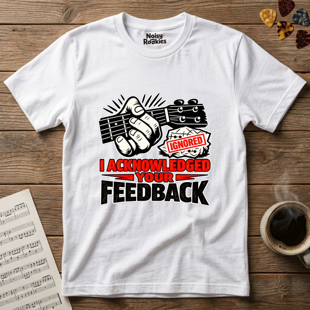 I Acknowledged Your Feedback: Funny Beginner Musician T-Shirt